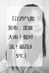 江西气象发布：雷暴大雨！强对流！最高35℃