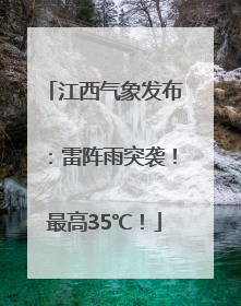 江西气象发布：雷阵雨突袭！最高35℃！