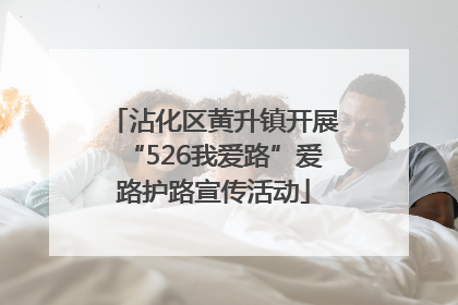 沾化区黄升镇开展“526我爱路”爱路护路宣传活动