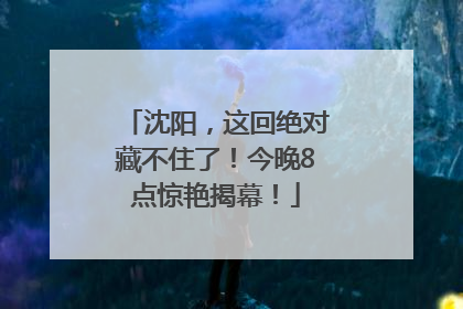 沈阳，这回绝对藏不住了！今晚8点惊艳揭幕！