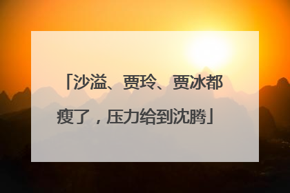 沙溢、贾玲、贾冰都瘦了，压力给到沈腾
