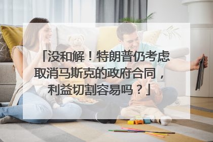 没和解！特朗普仍考虑取消马斯克的政府合同，利益切割容易吗？