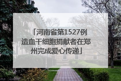 河南省第1527例造血干细胞捐献者在郑州完成爱心传递
