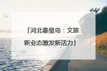 河北秦皇岛：文旅新业态激发新活力