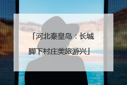 河北秦皇岛：长城脚下村庄美旅游兴