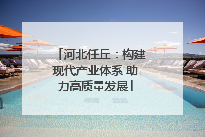 河北任丘：构建现代产业体系 助力高质量发展