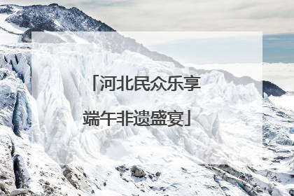 河北民众乐享端午非遗盛宴