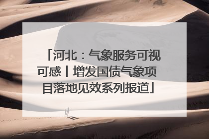 河北：气象服务可视可感丨增发国债气象项目落地见效系列报道