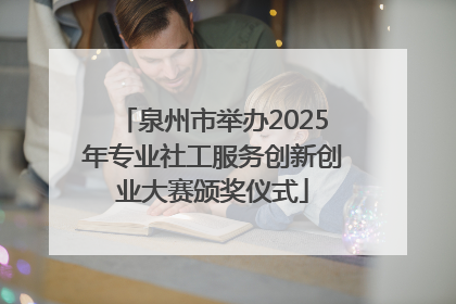 泉州市举办2025年专业社工服务创新创业大赛颁奖仪式