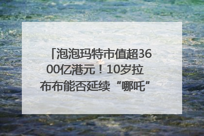 泡泡玛特市值超3600亿港元！10岁拉布布能否延续“哪吒”神话？｜热财经