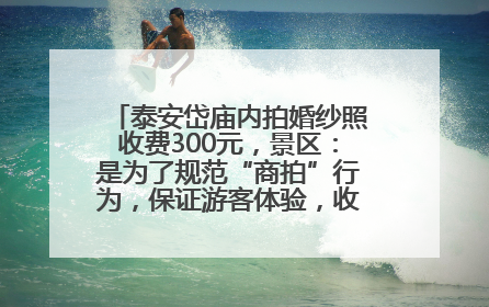 泰安岱庙内拍婚纱照收费300元，景区：是为了规范“商拍”行为，保证游客体验，收取费用全部上交国库