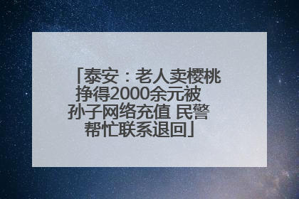 泰安：老人卖樱桃挣得2000余元被孙子网络充值 民警帮忙联系退回