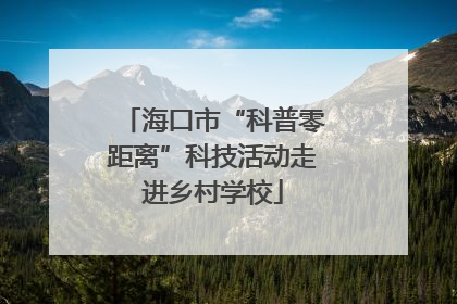 海口市“科普零距离”科技活动走进乡村学校