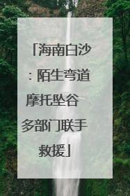 海南白沙：陌生弯道摩托坠谷 多部门联手救援