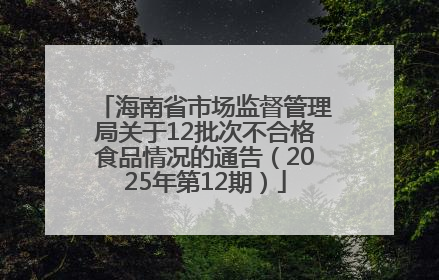 海南省市场监督管理局关于12批次不合格食品情况的通告（2025年第12期）