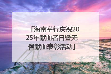海南举行庆祝2025年献血者日暨无偿献血表彰活动