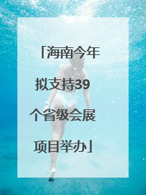 海南今年拟支持39个省级会展项目举办