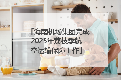 海南机场集团完成2025年荔枝季航空运输保障工作