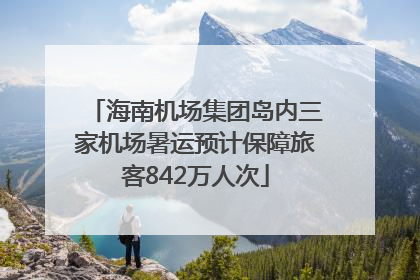 海南机场集团岛内三家机场暑运预计保障旅客842万人次