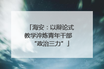 海安：以辩论式教学淬炼青年干部“政治三力”