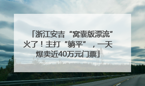 浙江安吉“窝囊版漂流”火了！主打“躺平”，一天爆卖近40万元门票