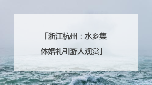 浙江杭州：水乡集体婚礼引游人观赏