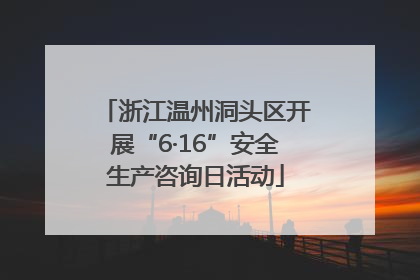 浙江温州洞头区开展“6·16”安全生产咨询日活动
