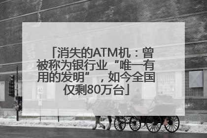 消失的ATM机：曾被称为银行业“唯一有用的发明”，如今全国仅剩80万台