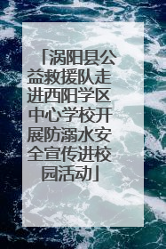 涡阳县公益救援队走进西阳学区中心学校开展防溺水安全宣传进校园活动