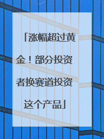 涨幅超过黄金！部分投资者换赛道投资这个产品