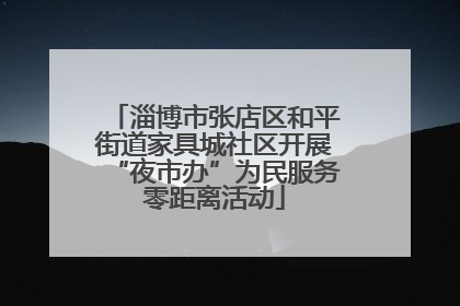 淄博市张店区和平街道家具城社区开展“夜市办”为民服务零距离活动