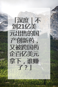 深度｜不到21亿美元出售的国产创新药，又被跨国药企百亿美元拿下，谁赚了？