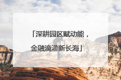深耕园区赋动能，金融滴灌新长海