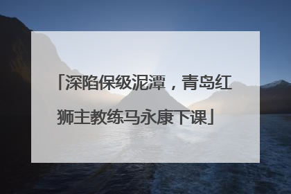 深陷保级泥潭，青岛红狮主教练马永康下课