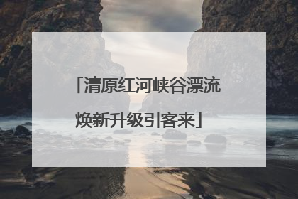 清原红河峡谷漂流焕新升级引客来