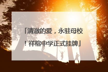 清澈的爱，永驻母校！祥榕中学正式挂牌