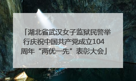 湖北省武汉女子监狱民警举行庆祝中国共产党成立104周年“两优一先”表彰大会