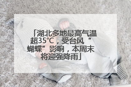 湖北多地最高气温超35℃，受台风“蝴蝶”影响，本周末将迎强降雨