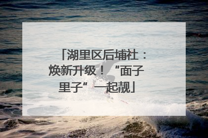 湖里区后埔社：焕新升级！“面子里子”一起靓