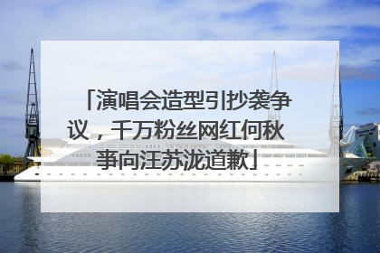 演唱会造型引抄袭争议，千万粉丝网红何秋亊向汪苏泷道歉
