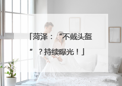 菏泽：“不戴头盔”？持续曝光！