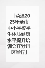 菏泽2025年全市中小学校学生体质健康水平提升培训会在牡丹区举行