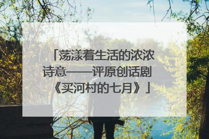荡漾着生活的浓浓诗意——评原创话剧《买河村的七月》