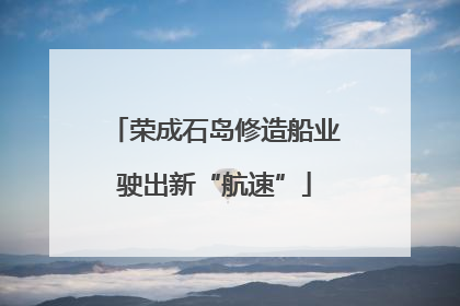 荣成石岛修造船业驶出新“航速”