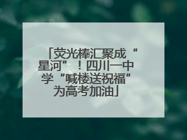 荧光棒汇聚成“星河”！四川一中学“喊楼送祝福”为高考加油