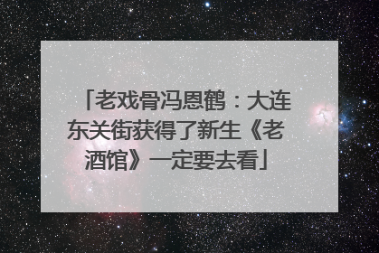 老戏骨冯恩鹤：大连东关街获得了新生《老酒馆》一定要去看