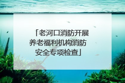 老河口消防开展养老福利机构消防安全专项检查