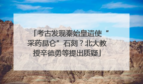 考古发现秦始皇遣使“采药昆仑”石刻？北大教授辛德勇等提出质疑