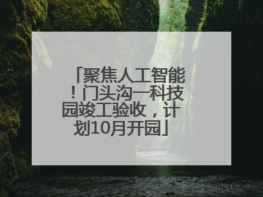 聚焦人工智能！门头沟一科技园竣工验收，计划10月开园