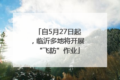 自5月27日起，临沂多地将开展“飞防”作业